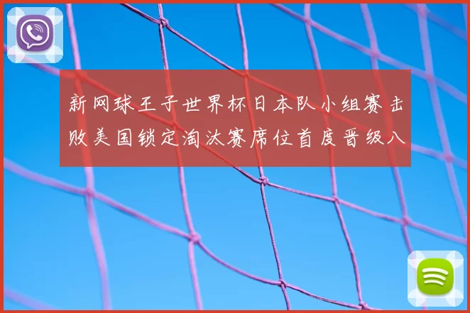 新网球王子世界杯日本队小组赛击败美国锁定淘汰赛席位首度晋级八强