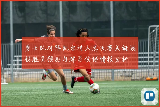 勇士队对阵凯尔特人总决赛关键战役胜负预测与球员伤停情报分析