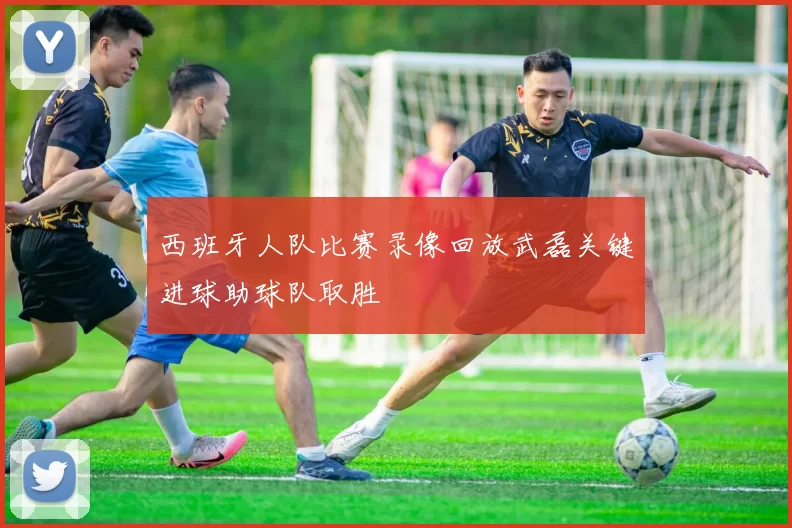 西班牙人队比赛录像回放武磊关键进球助球队取胜