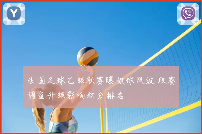 法国足球乙级联赛曝假球风波 联赛调查升级影响积分排名