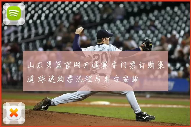 山东男篮官网开通赛季门票订购渠道 球迷购票流程与看台安排