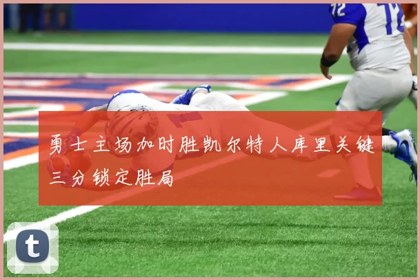 勇士主场加时胜凯尔特人库里关键三分锁定胜局