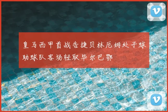 皇马西甲首战告捷贝林厄姆处子球助球队客场轻取毕尔巴鄂