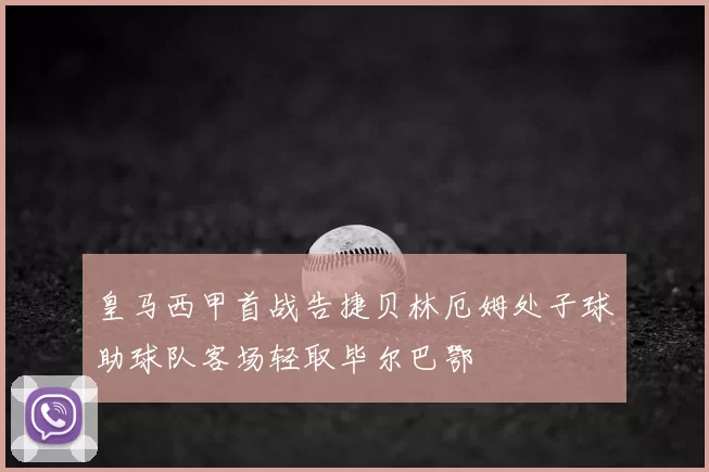 皇马西甲首战告捷贝林厄姆处子球助球队客场轻取毕尔巴鄂