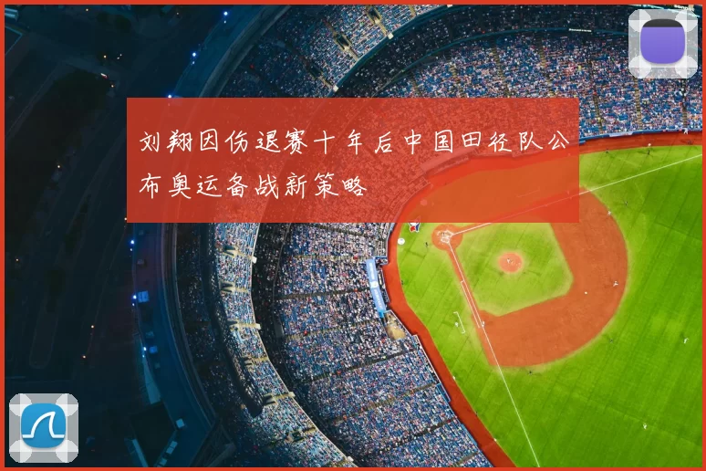 刘翔因伤退赛十年后中国田径队公布奥运备战新策略