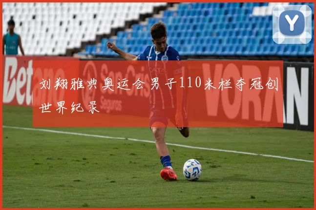 刘翔雅典奥运会男子110米栏夺冠创世界纪录