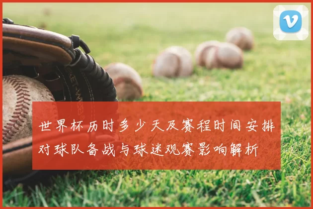 世界杯历时多少天及赛程时间安排对球队备战与球迷观赛影响解析