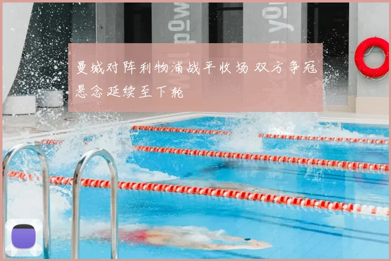 曼城对阵利物浦战平收场 双方争冠悬念延续至下轮