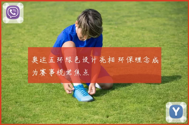 奥运五环绿色设计亮相 环保理念成为赛事视觉焦点