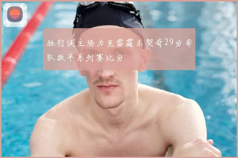 独行侠主场力克雷霆东契奇29分率队扳平系列赛比分