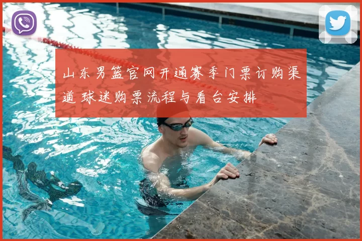 山东男篮官网开通赛季门票订购渠道 球迷购票流程与看台安排