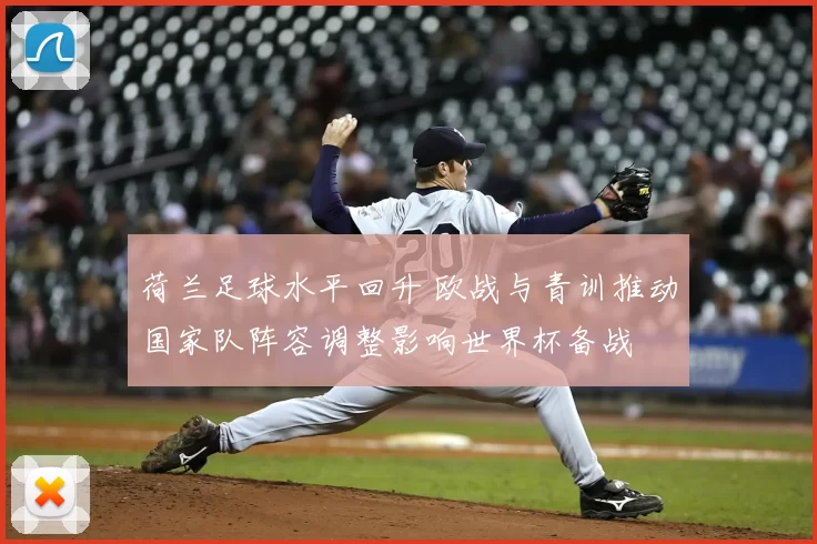 荷兰足球水平回升 欧战与青训推动国家队阵容调整影响世界杯备战