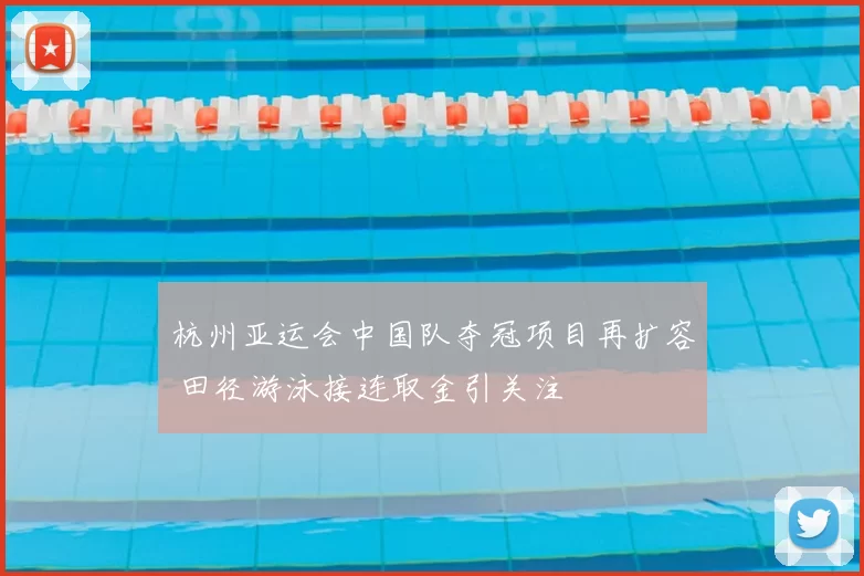 杭州亚运会中国队夺冠项目再扩容 田径游泳接连取金引关注