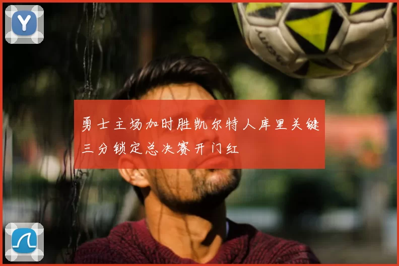 勇士主场加时胜凯尔特人库里关键三分锁定总决赛开门红