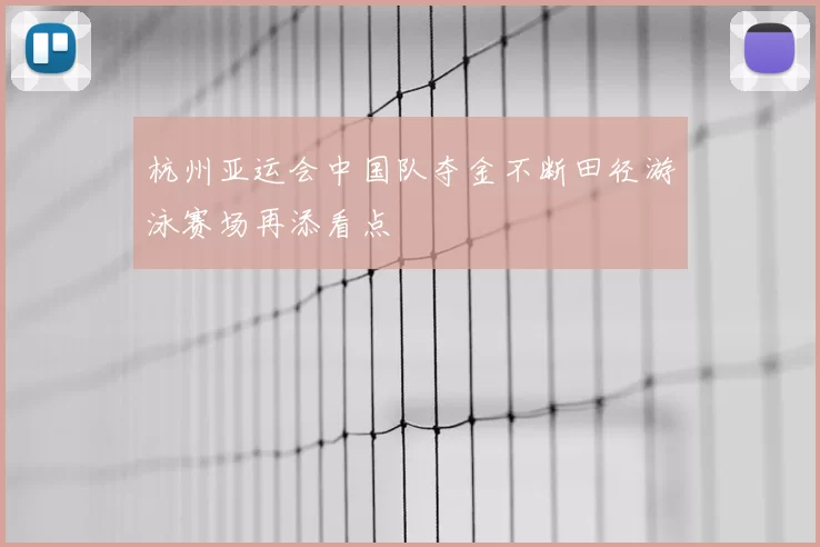 杭州亚运会中国队夺金不断田径游泳赛场再添看点