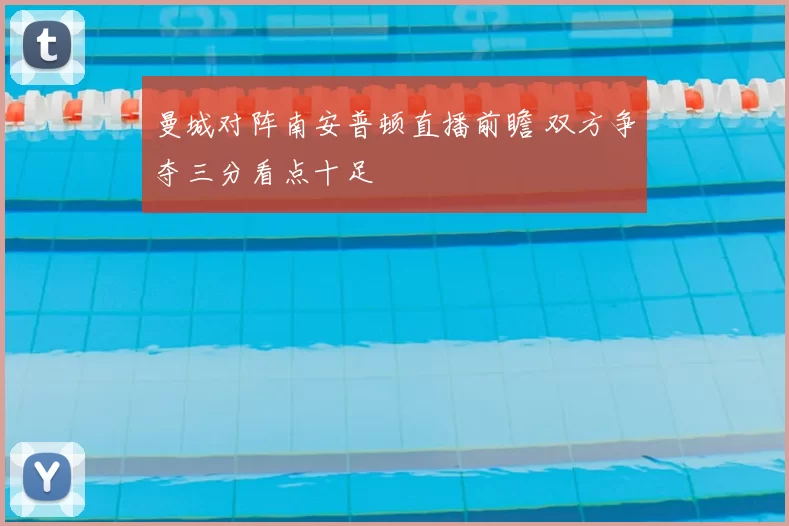 曼城对阵南安普顿直播前瞻 双方争夺三分看点十足