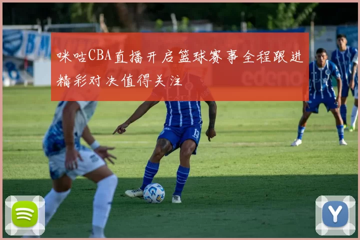 咪咕CBA直播开启篮球赛事全程跟进精彩对决值得关注