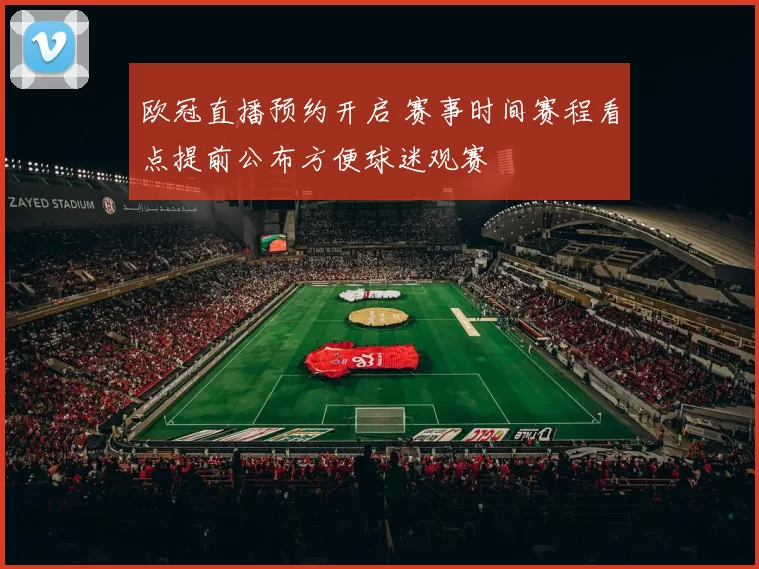 欧冠直播预约开启 赛事时间赛程看点提前公布方便球迷观赛