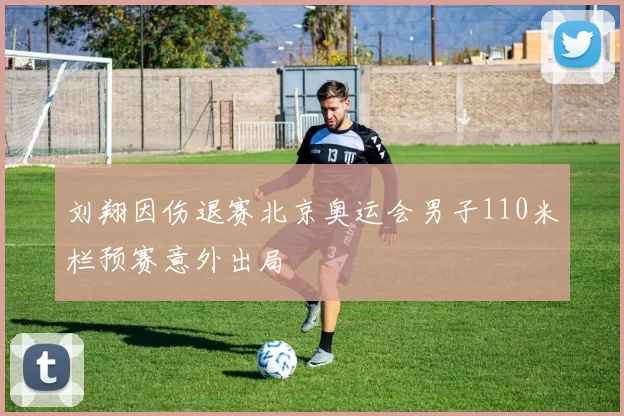 刘翔因伤退赛北京奥运会男子110米栏预赛意外出局