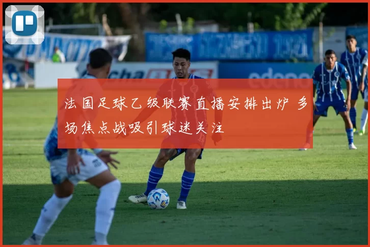 法国足球乙级联赛直播安排出炉 多场焦点战吸引球迷关注