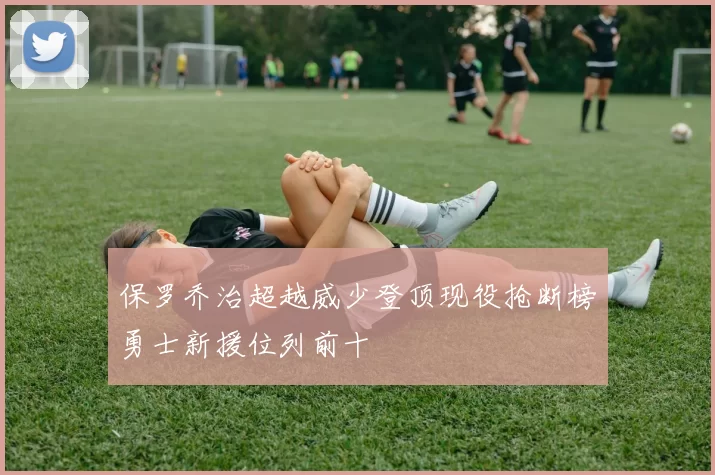 保罗乔治超越威少登顶现役抢断榜勇士新援位列前十